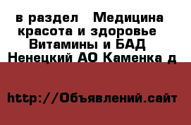  в раздел : Медицина, красота и здоровье » Витамины и БАД . Ненецкий АО,Каменка д.